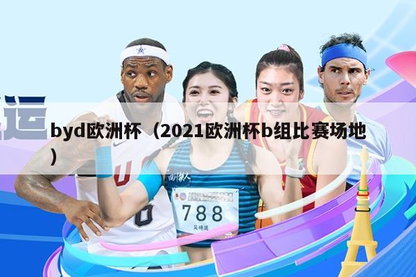 byd欧洲杯（2021欧洲杯b组比赛场地）