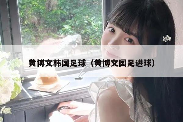 黄博文韩国足球（黄博文国足进球）